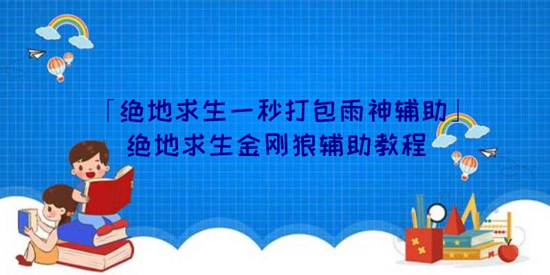 「绝地求生一秒打包雨神辅助」|绝地求生金刚狼辅助教程